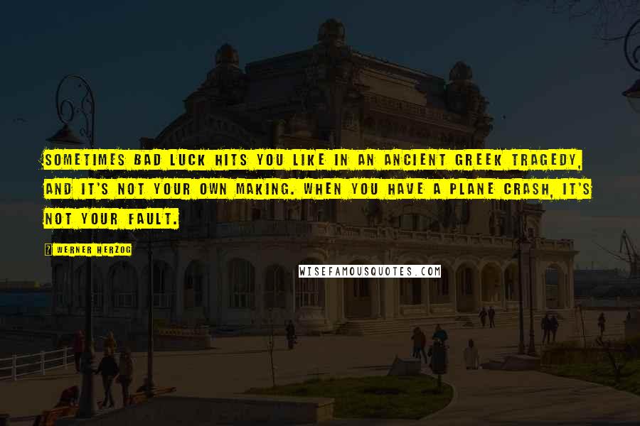 Werner Herzog Quotes: Sometimes bad luck hits you like in an ancient Greek tragedy, and it's not your own making. When you have a plane crash, it's not your fault.