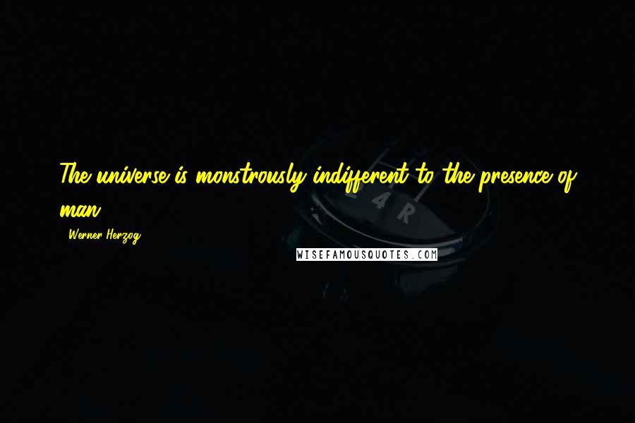 Werner Herzog Quotes: The universe is monstrously indifferent to the presence of man.