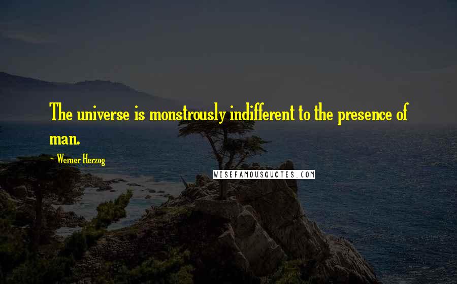 Werner Herzog Quotes: The universe is monstrously indifferent to the presence of man.