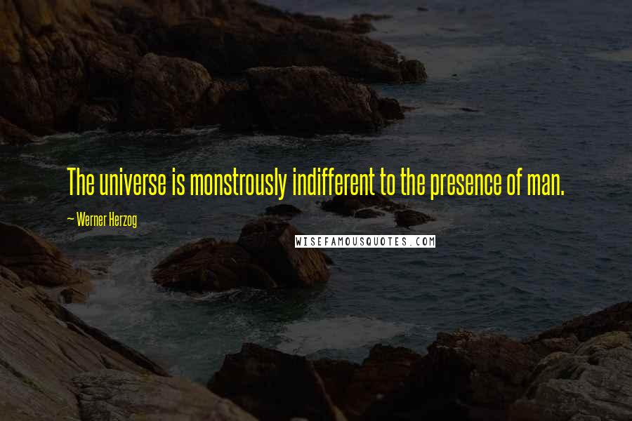 Werner Herzog Quotes: The universe is monstrously indifferent to the presence of man.