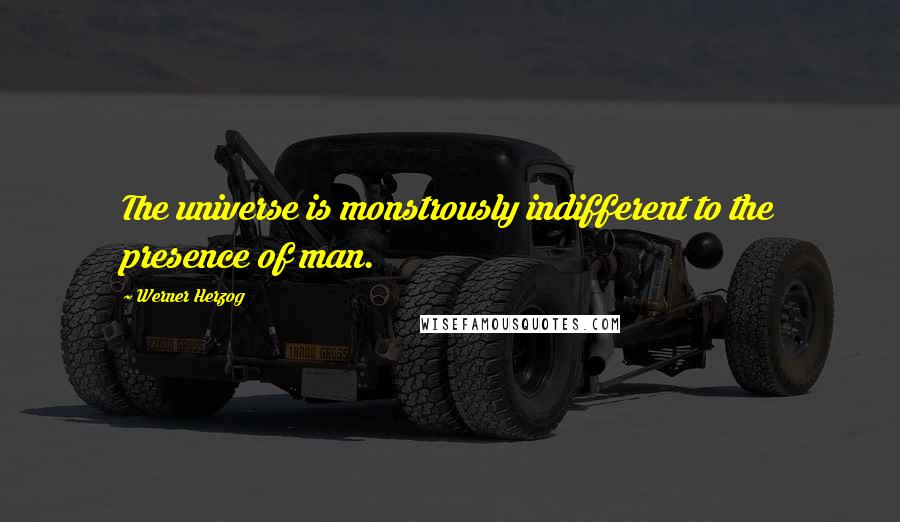 Werner Herzog Quotes: The universe is monstrously indifferent to the presence of man.