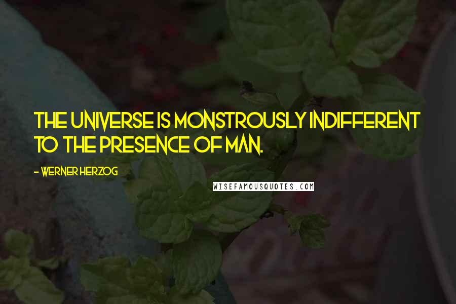 Werner Herzog Quotes: The universe is monstrously indifferent to the presence of man.