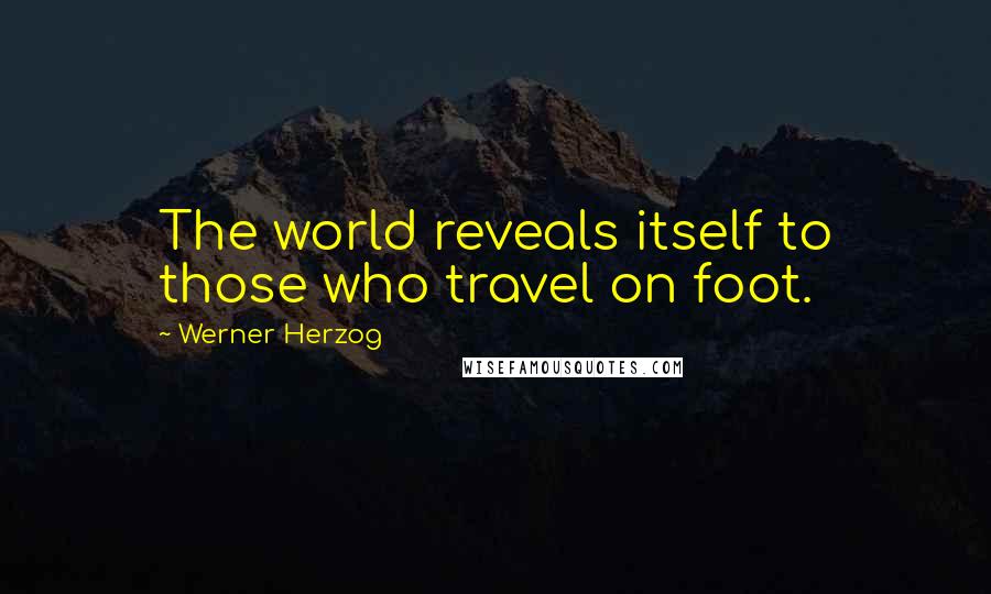 Werner Herzog Quotes: The world reveals itself to those who travel on foot.