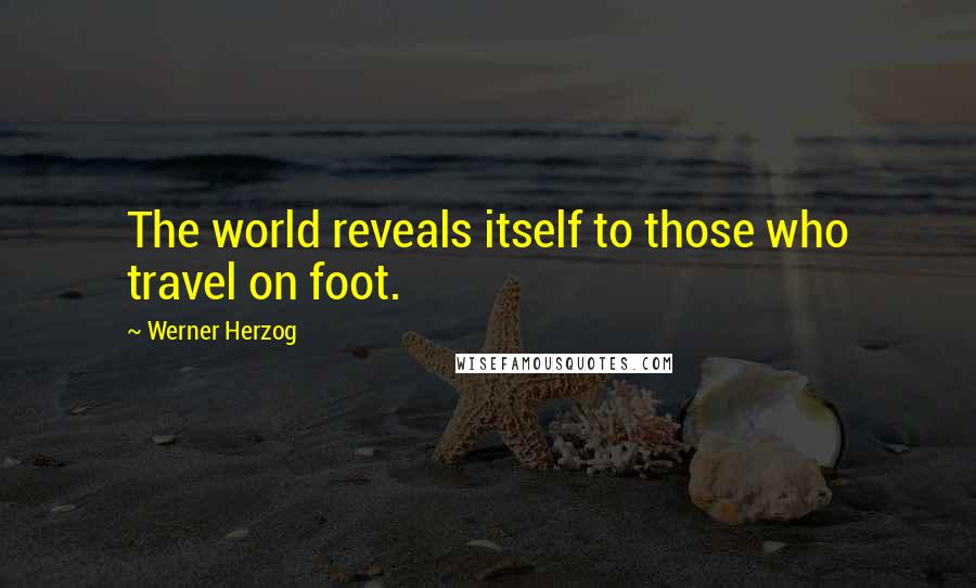 Werner Herzog Quotes: The world reveals itself to those who travel on foot.