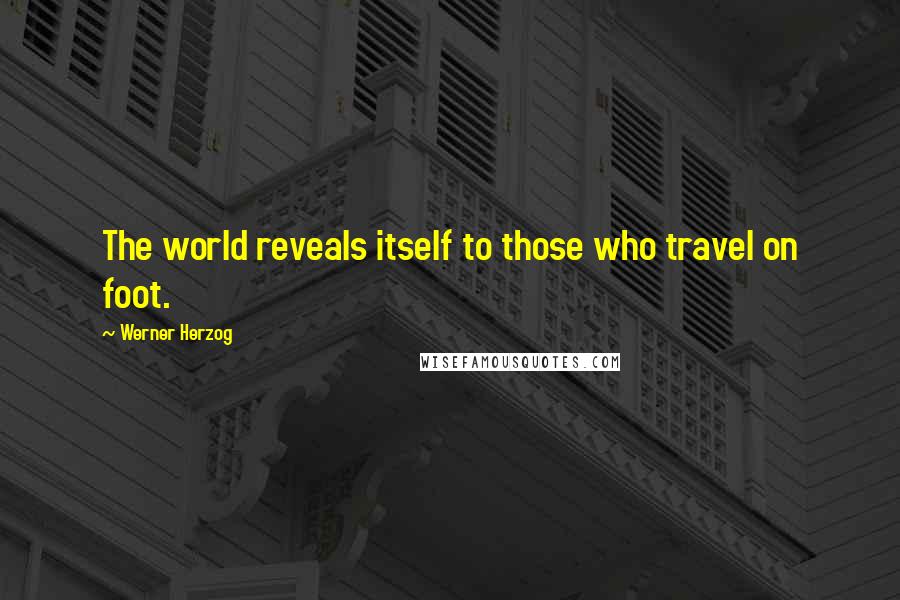 Werner Herzog Quotes: The world reveals itself to those who travel on foot.