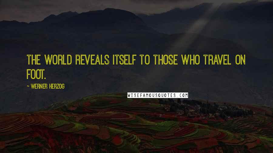 Werner Herzog Quotes: The world reveals itself to those who travel on foot.