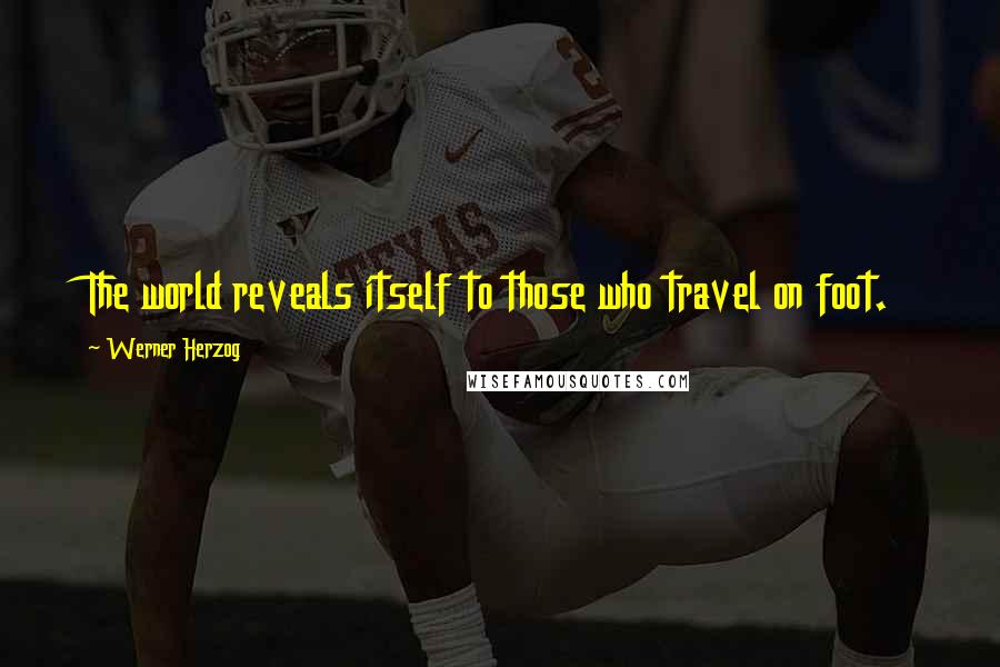 Werner Herzog Quotes: The world reveals itself to those who travel on foot.