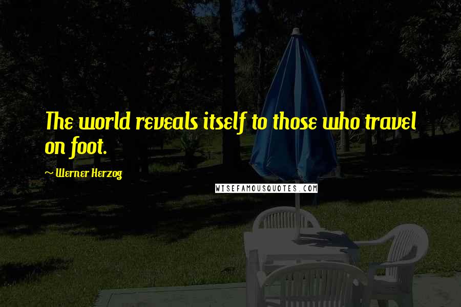 Werner Herzog Quotes: The world reveals itself to those who travel on foot.