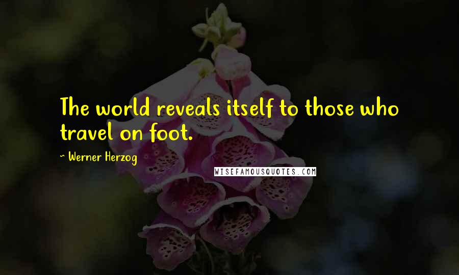 Werner Herzog Quotes: The world reveals itself to those who travel on foot.