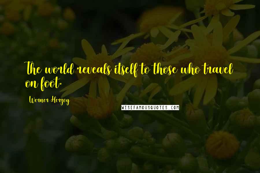 Werner Herzog Quotes: The world reveals itself to those who travel on foot.