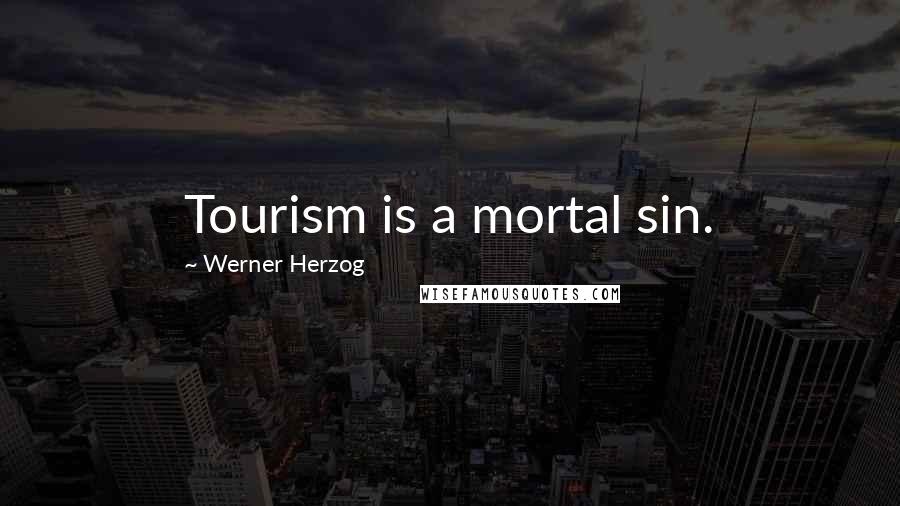 Werner Herzog Quotes: Tourism is a mortal sin.