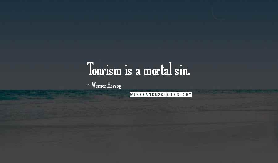 Werner Herzog Quotes: Tourism is a mortal sin.