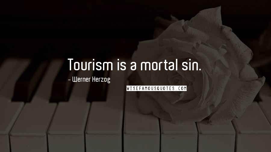 Werner Herzog Quotes: Tourism is a mortal sin.