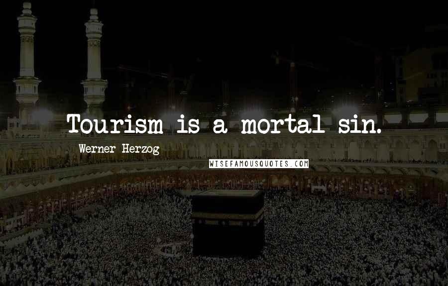 Werner Herzog Quotes: Tourism is a mortal sin.