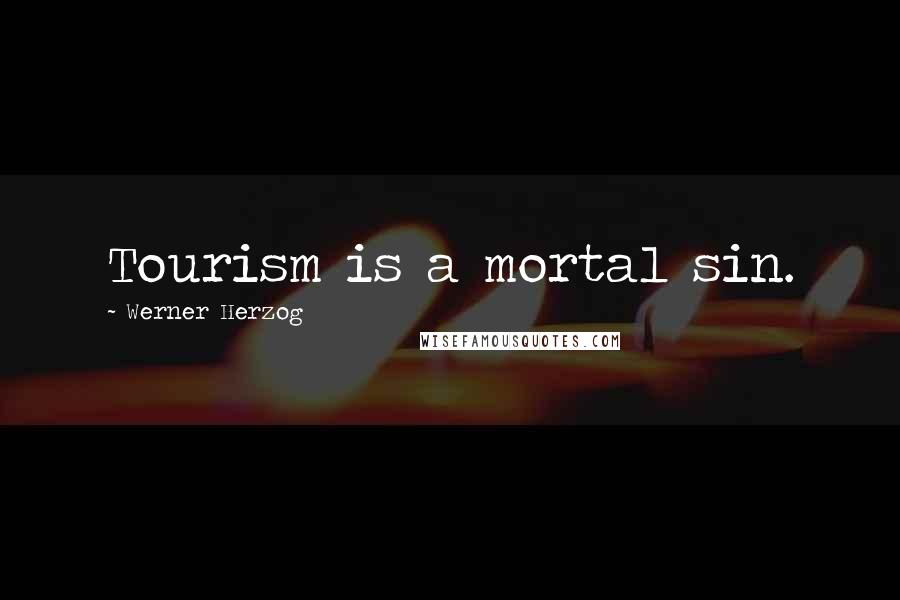 Werner Herzog Quotes: Tourism is a mortal sin.