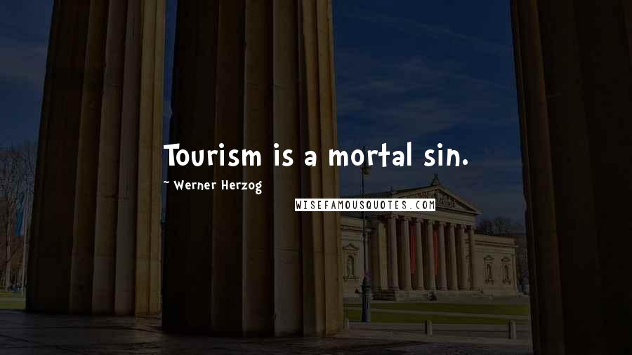 Werner Herzog Quotes: Tourism is a mortal sin.