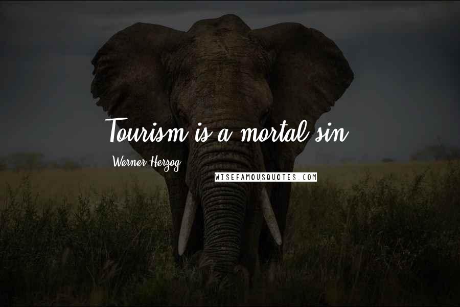 Werner Herzog Quotes: Tourism is a mortal sin.