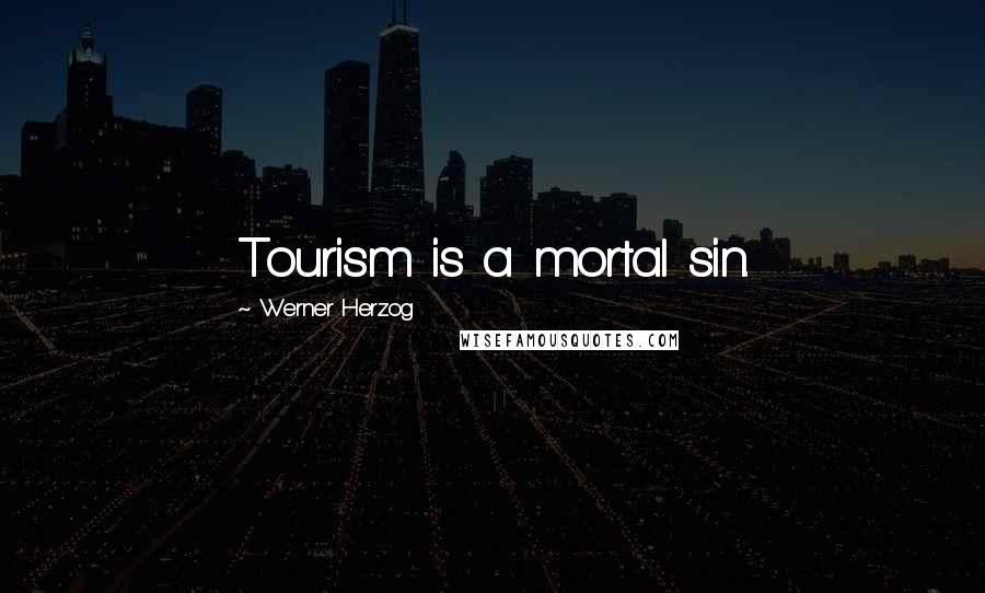 Werner Herzog Quotes: Tourism is a mortal sin.