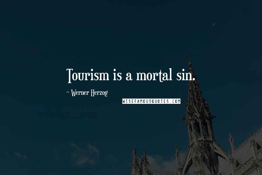 Werner Herzog Quotes: Tourism is a mortal sin.