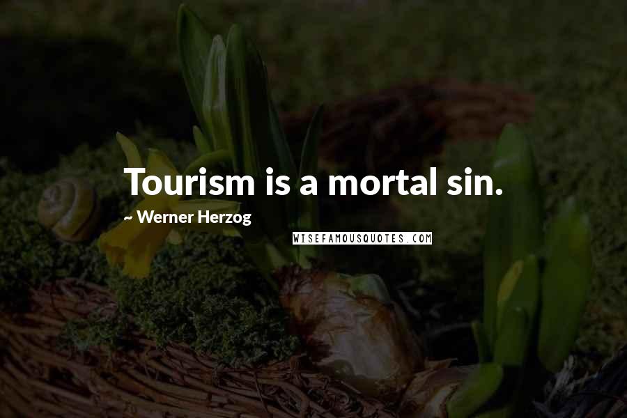 Werner Herzog Quotes: Tourism is a mortal sin.