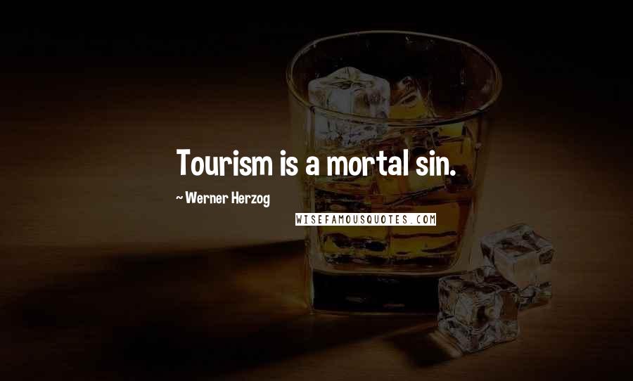 Werner Herzog Quotes: Tourism is a mortal sin.