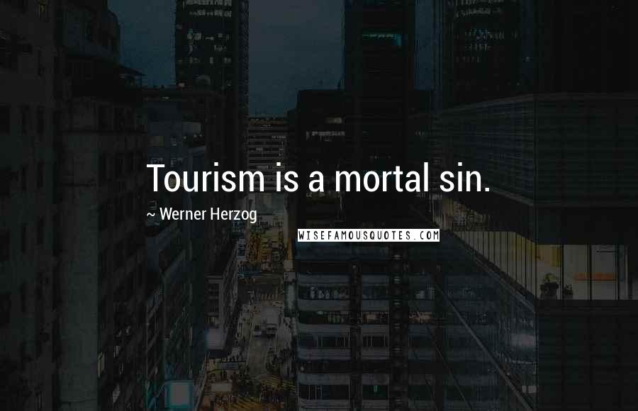 Werner Herzog Quotes: Tourism is a mortal sin.