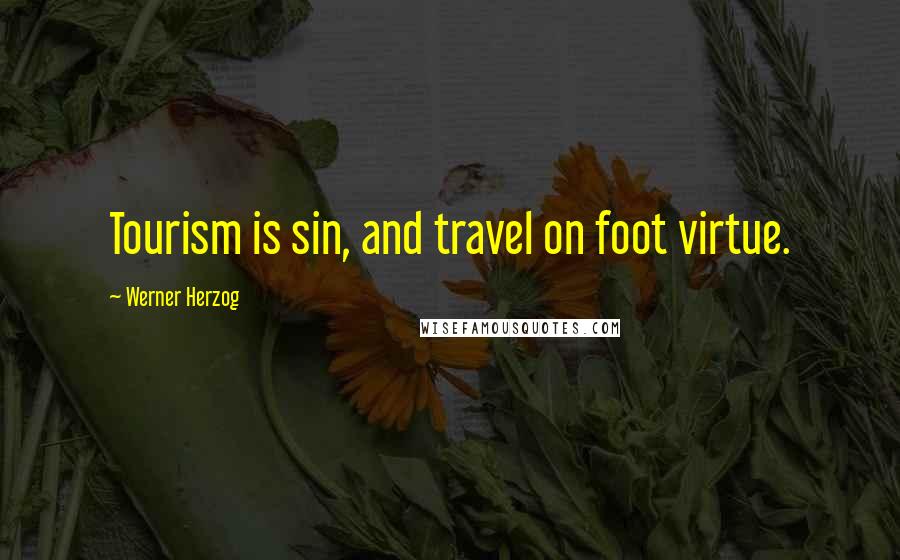 Werner Herzog Quotes: Tourism is sin, and travel on foot virtue.
