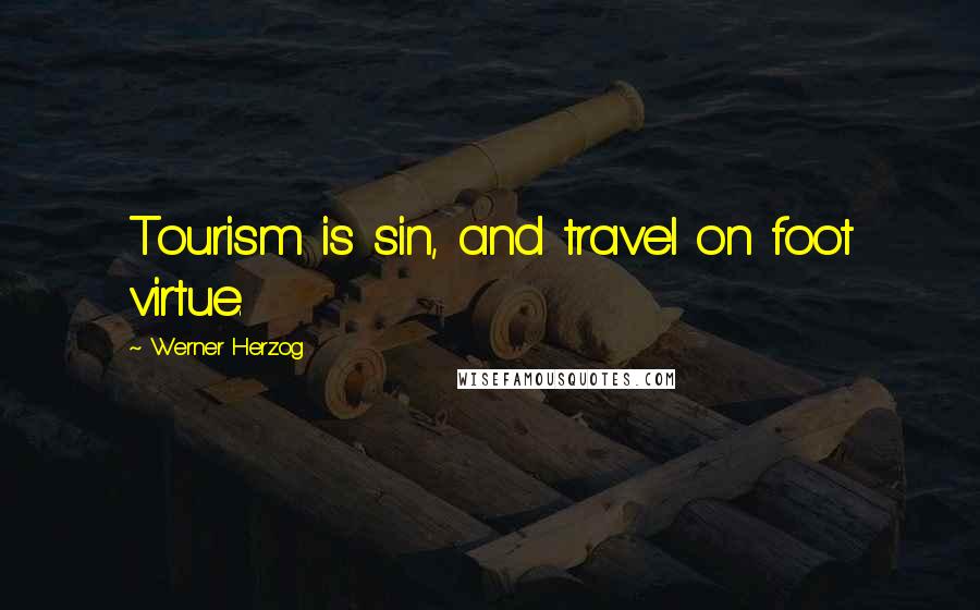 Werner Herzog Quotes: Tourism is sin, and travel on foot virtue.