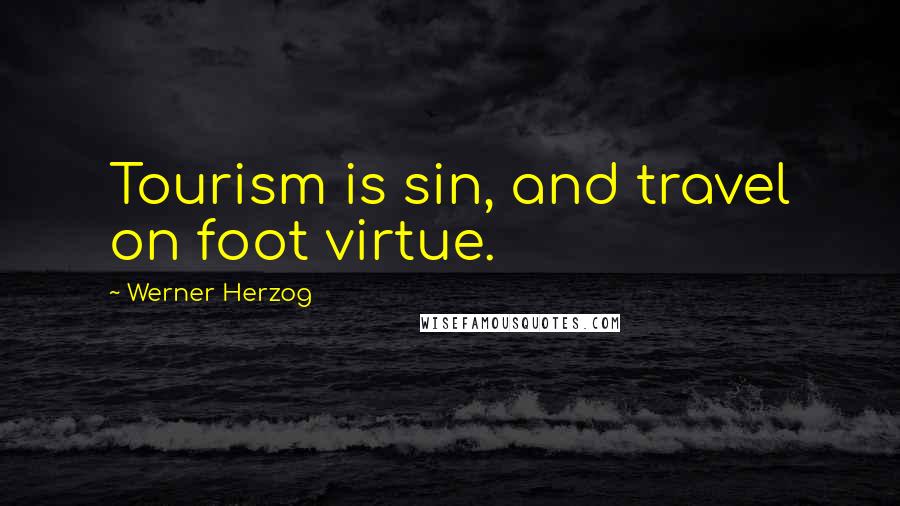 Werner Herzog Quotes: Tourism is sin, and travel on foot virtue.