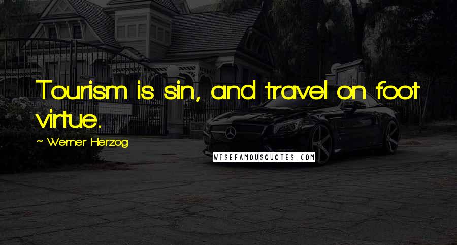Werner Herzog Quotes: Tourism is sin, and travel on foot virtue.