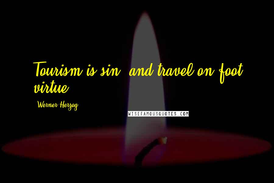 Werner Herzog Quotes: Tourism is sin, and travel on foot virtue.
