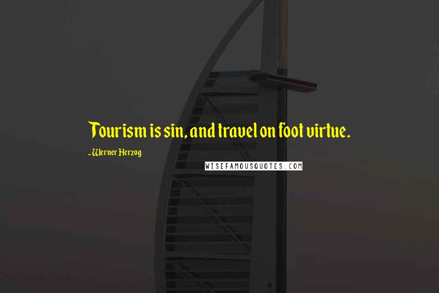 Werner Herzog Quotes: Tourism is sin, and travel on foot virtue.