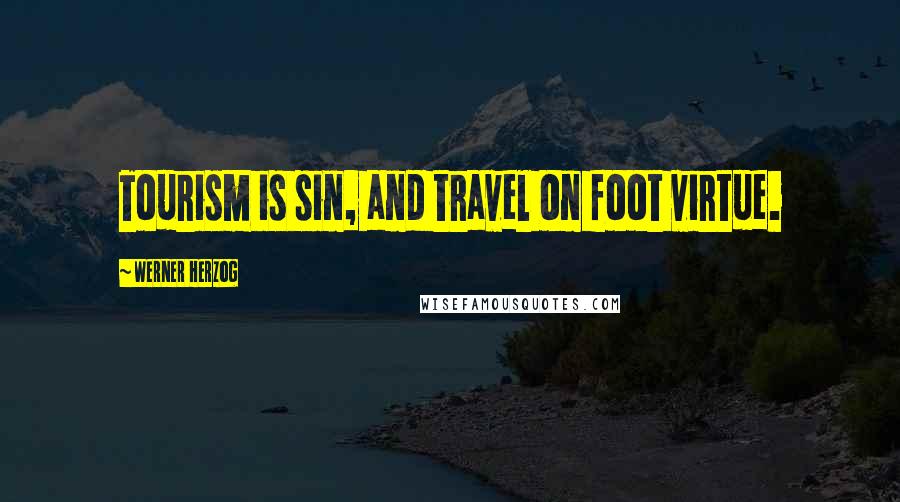 Werner Herzog Quotes: Tourism is sin, and travel on foot virtue.