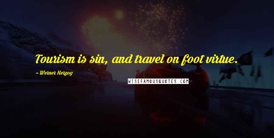Werner Herzog Quotes: Tourism is sin, and travel on foot virtue.