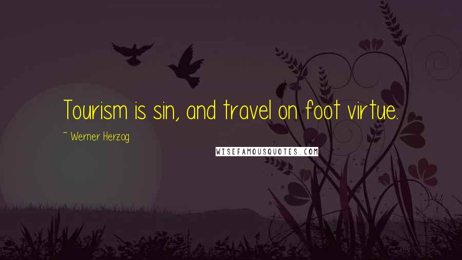 Werner Herzog Quotes: Tourism is sin, and travel on foot virtue.