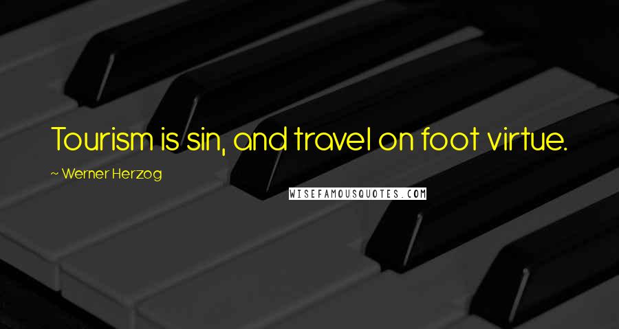 Werner Herzog Quotes: Tourism is sin, and travel on foot virtue.