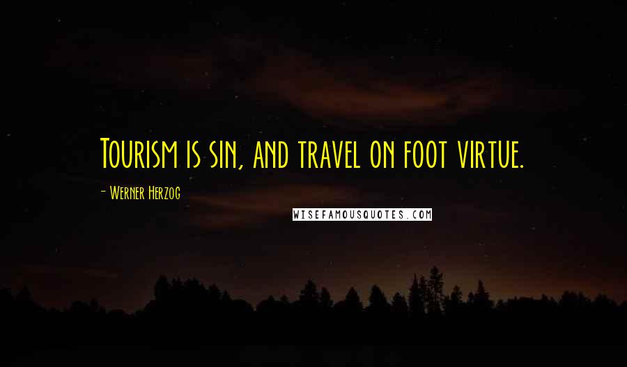 Werner Herzog Quotes: Tourism is sin, and travel on foot virtue.