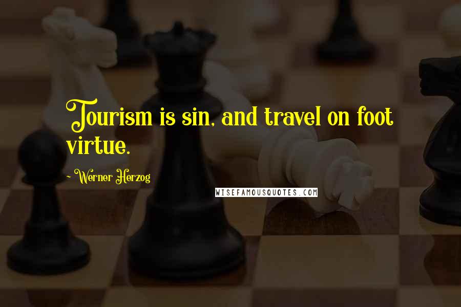 Werner Herzog Quotes: Tourism is sin, and travel on foot virtue.