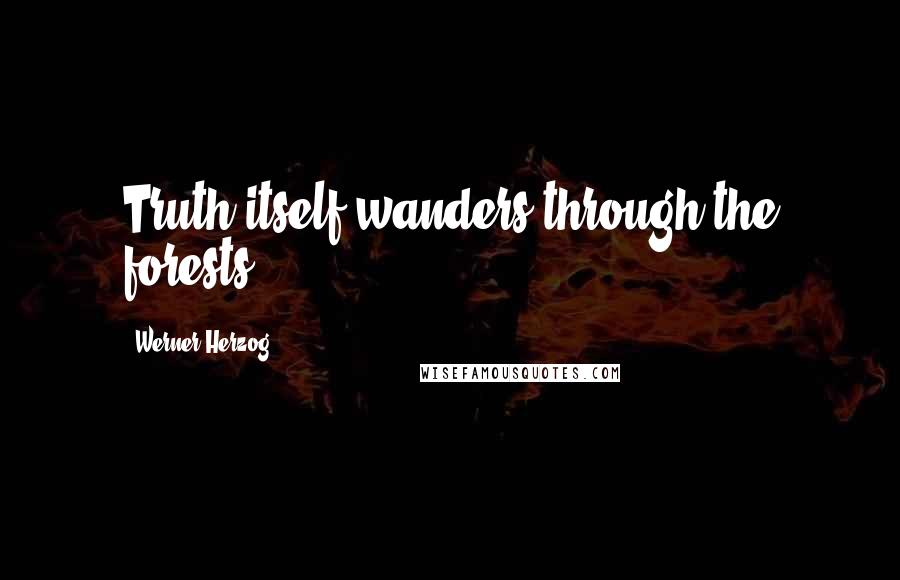 Werner Herzog Quotes: Truth itself wanders through the forests.