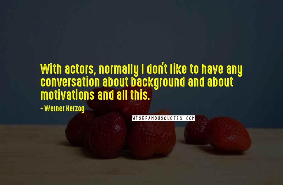 Werner Herzog Quotes: With actors, normally I don't like to have any conversation about background and about motivations and all this.