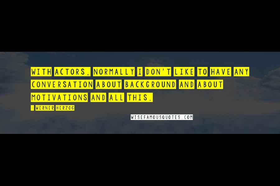 Werner Herzog Quotes: With actors, normally I don't like to have any conversation about background and about motivations and all this.