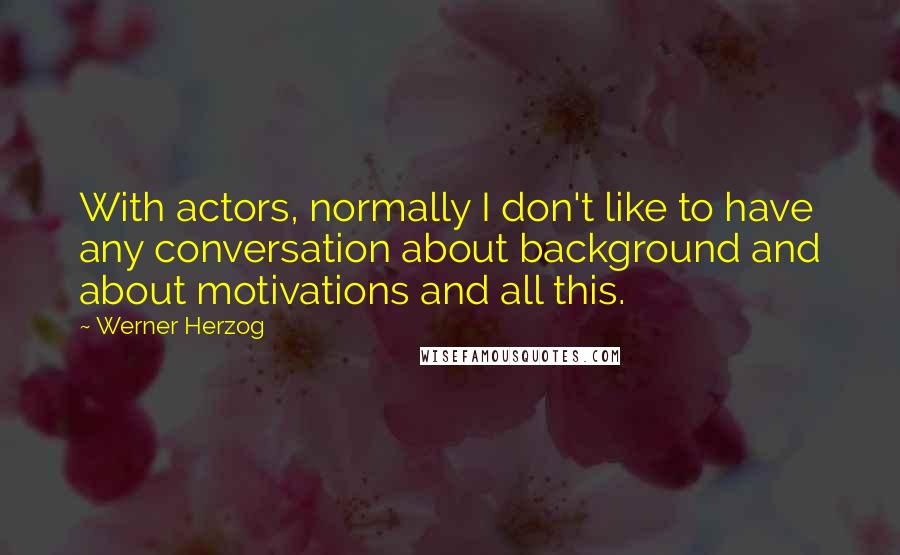 Werner Herzog Quotes: With actors, normally I don't like to have any conversation about background and about motivations and all this.