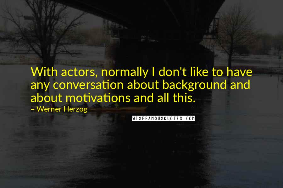 Werner Herzog Quotes: With actors, normally I don't like to have any conversation about background and about motivations and all this.