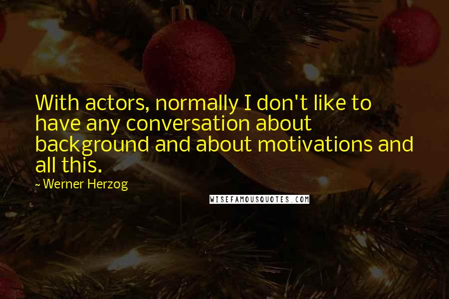 Werner Herzog Quotes: With actors, normally I don't like to have any conversation about background and about motivations and all this.