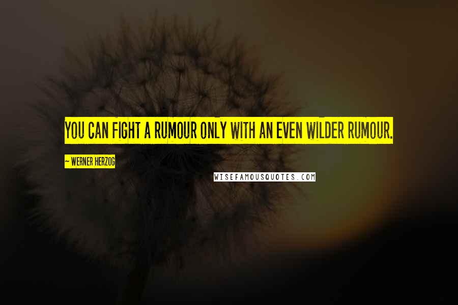 Werner Herzog Quotes: You can fight a rumour only with an even wilder rumour.