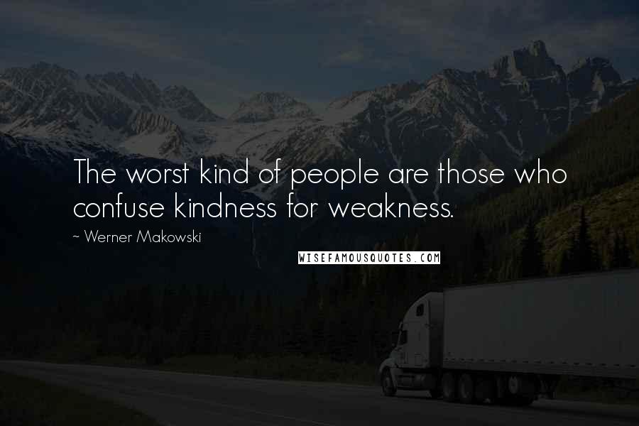 Werner Makowski Quotes: The worst kind of people are those who confuse kindness for weakness.