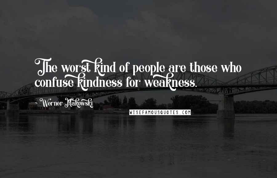 Werner Makowski Quotes: The worst kind of people are those who confuse kindness for weakness.