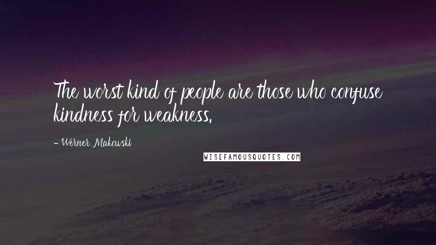 Werner Makowski Quotes: The worst kind of people are those who confuse kindness for weakness.