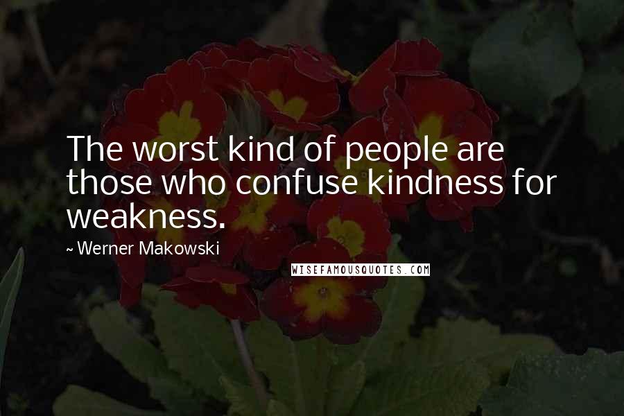 Werner Makowski Quotes: The worst kind of people are those who confuse kindness for weakness.