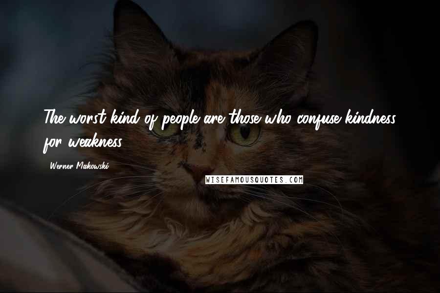 Werner Makowski Quotes: The worst kind of people are those who confuse kindness for weakness.